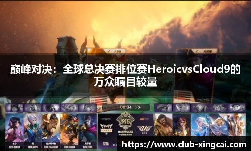 巅峰对决：全球总决赛排位赛HeroicvsCloud9的万众瞩目较量