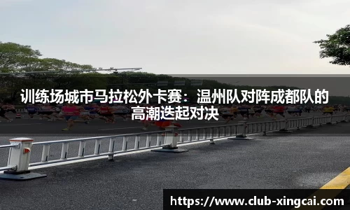 训练场城市马拉松外卡赛：温州队对阵成都队的高潮迭起对决