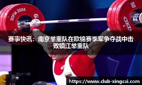 赛事快讯：南京举重队在欧锦赛季军争夺战中击败镇江举重队