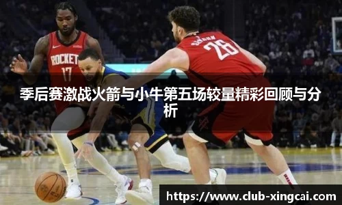 季后赛激战火箭与小牛第五场较量精彩回顾与分析